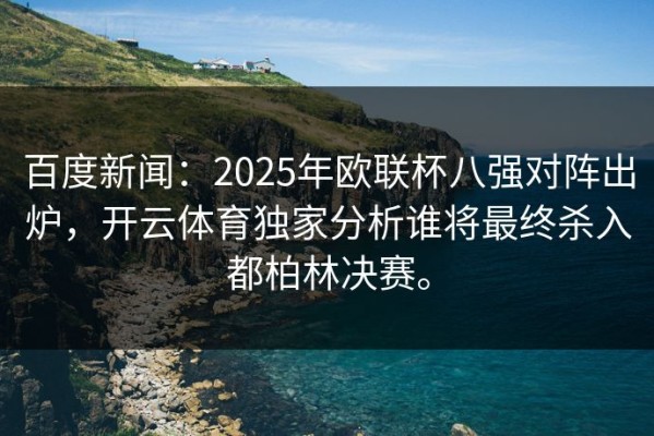 百度新闻：2025年欧联杯八强对阵出炉，开云体育独家分析谁将最终杀入都柏林决赛。