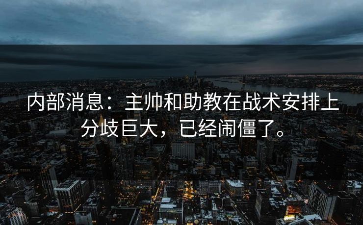 内部消息：主帅和助教在战术安排上分歧巨大，已经闹僵了。