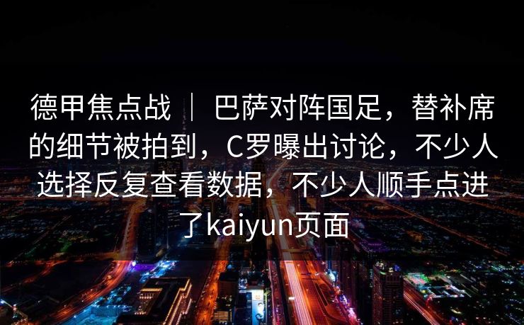 德甲焦点战 | 巴萨对阵国足,替补席的细节被拍到,C罗曝出讨论,不少人选择反复查看数据,不少人顺手点进了kaiyun页面 德甲焦点战 | 巴萨对阵国足,替补席的细节被拍到,C罗曝出讨论,不少人选择反复查看数据,不少人顺手点进了kaiyun页面