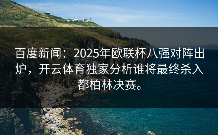 百度新闻:2025年欧联杯八强对阵出炉,开云体育独家分析谁将最终杀入都柏林决赛。 百度新闻:2025年欧联杯八强对阵出炉,开云体育独家分析谁将最终杀入都柏林决赛。